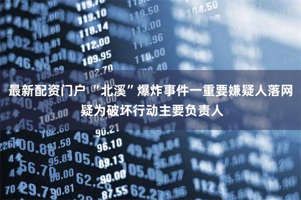 最新配资门户 “北溪”爆炸事件一重要嫌疑人落网 疑为破坏行动主要负责人