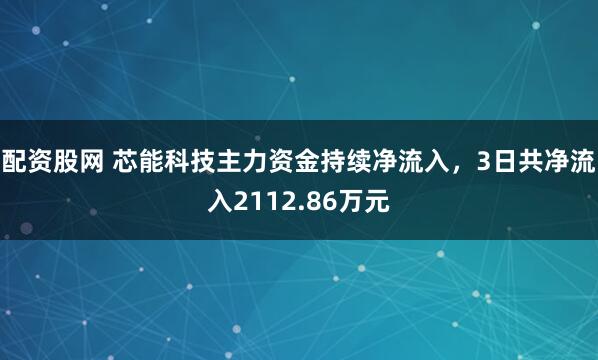 配资股网 芯能科技主力资金持续净流入，3日共净流入2112.86万元