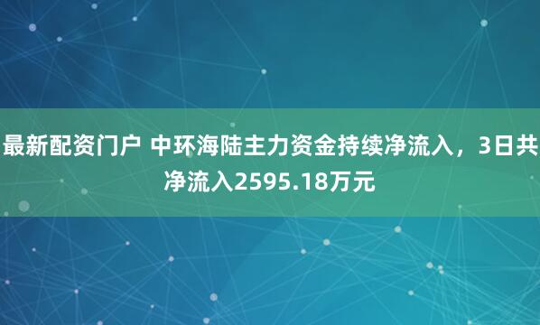 最新配资门户 中环海陆主力资金持续净流入，3日共净流入2595.18万元