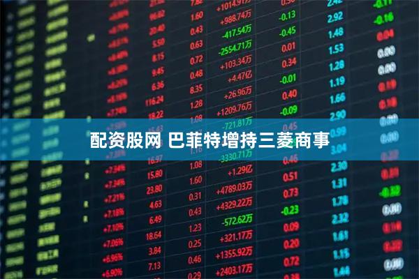 配资股网 巴菲特增持三菱商事