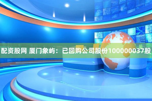配资股网 厦门象屿：已回购公司股份100000037股