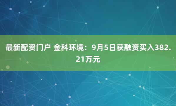 最新配资门户 金科环境：9月5日获融资买入382.21万元