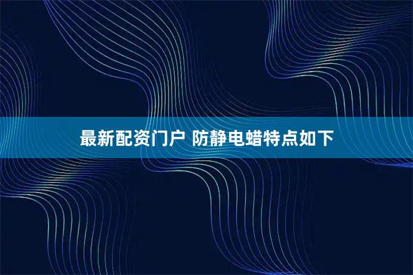 最新配资门户 防静电蜡特点如下