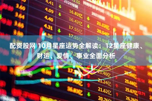 配资股网 10月星座运势全解读：12星座健康、财运、爱情、事业全面分析