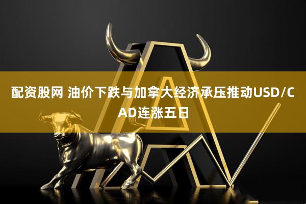 配资股网 油价下跌与加拿大经济承压推动USD/CAD连涨五日