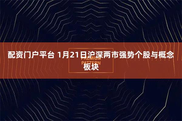 配资门户平台 1月21日沪深两市强势个股与概念板块
