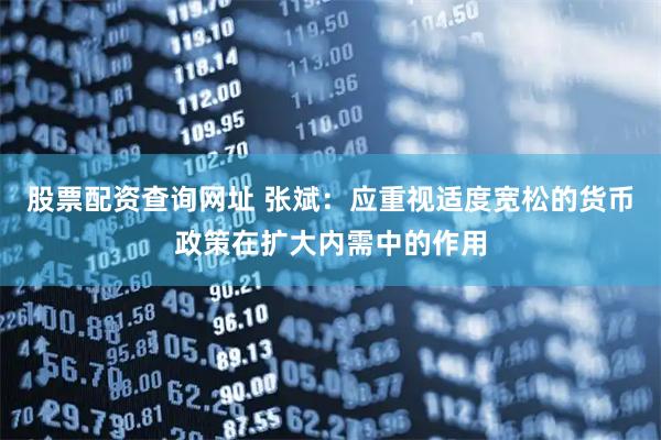 股票配资查询网址 张斌：应重视适度宽松的货币政策在扩大内需中的作用