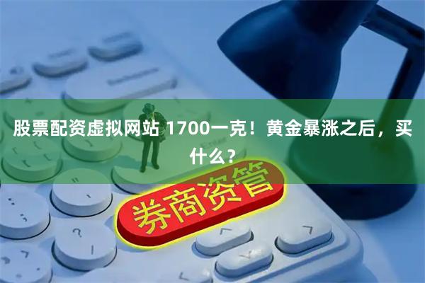 股票配资虚拟网站 1700一克！黄金暴涨之后，买什么？