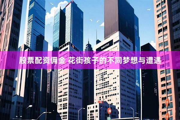 股票配资佣金 花街孩子的不同梦想与遭遇