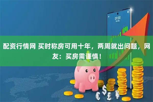 配资行情网 买时称房可用十年，两周就出问题，网友：买房需谨慎！