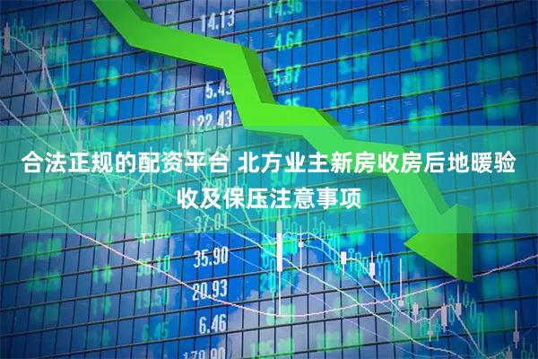 合法正规的配资平台 北方业主新房收房后地暖验收及保压注意事项