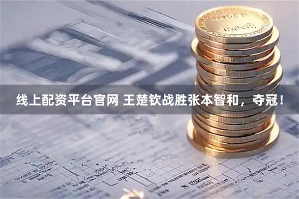 线上配资平台官网 王楚钦战胜张本智和，夺冠！