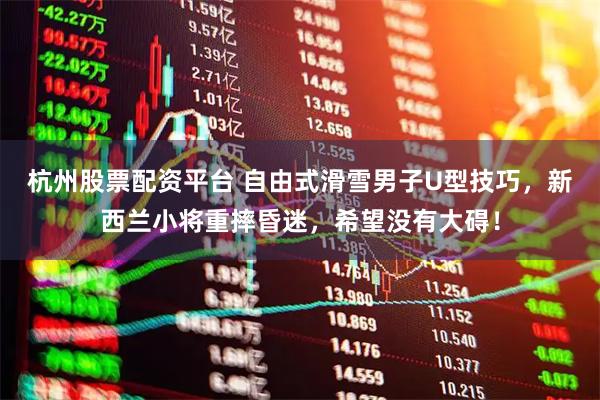 杭州股票配资平台 自由式滑雪男子U型技巧，新西兰小将重摔昏迷，希望没有大碍！