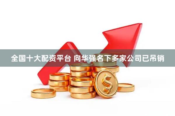 全国十大配资平台 向华强名下多家公司已吊销