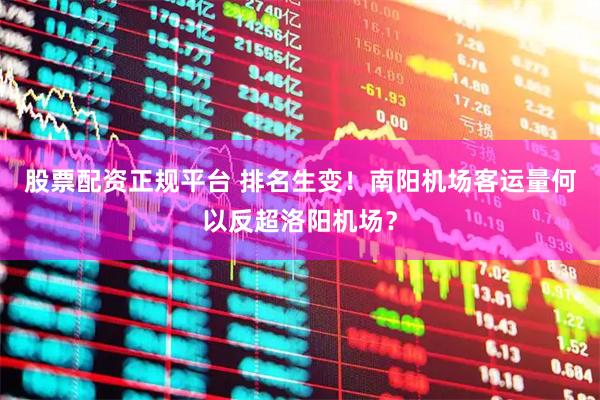 股票配资正规平台 排名生变！南阳机场客运量何以反超洛阳机场？