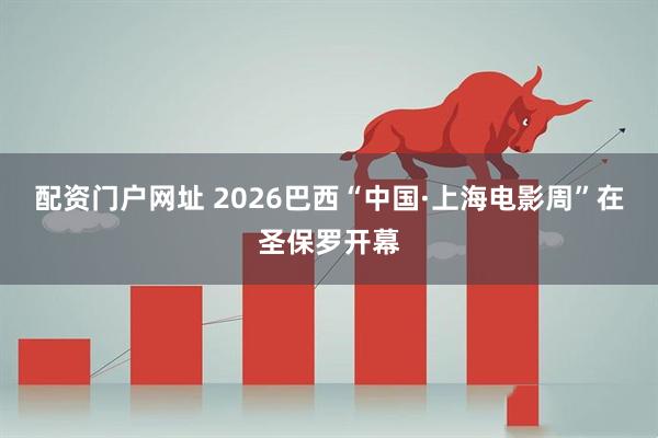 配资门户网址 2026巴西“中国·上海电影周”在圣保罗开幕