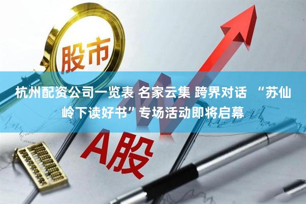 杭州配资公司一览表 名家云集 跨界对话  “苏仙岭下读好书”专场活动即将启幕