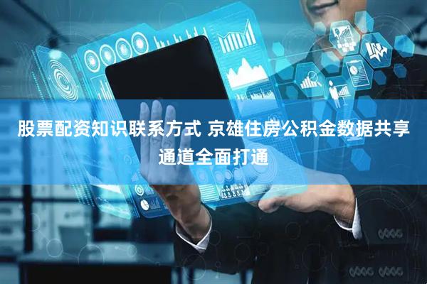 股票配资知识联系方式 京雄住房公积金数据共享通道全面打通