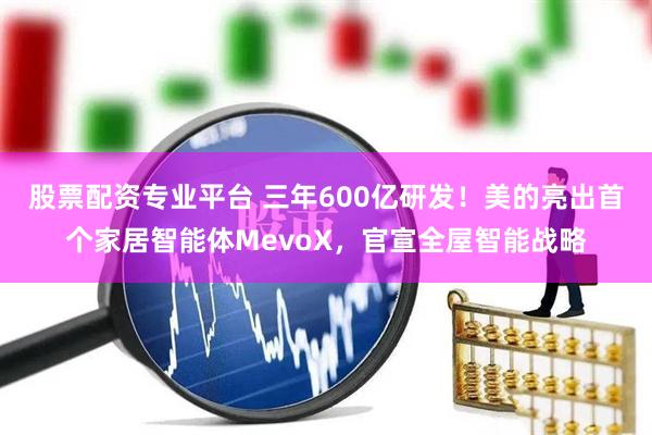 股票配资专业平台 三年600亿研发！美的亮出首个家居智能体MevoX，官宣全屋智能战略