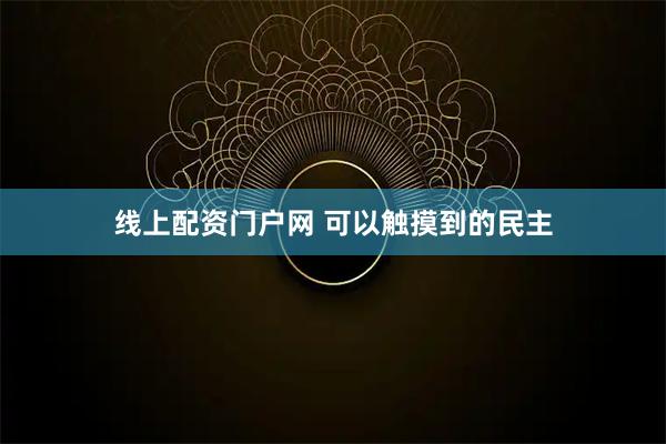 线上配资门户网 可以触摸到的民主