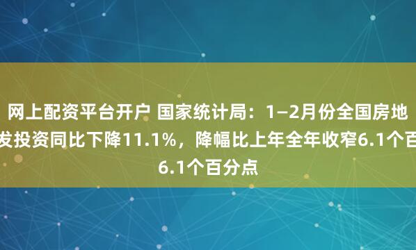 网上配资平台开户 国家统计局：1—2月份全国房地产开发投资同比下降11.1%，降幅比上年全年收窄6.1个百分点
