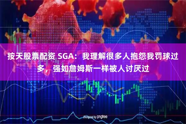 按天股票配资 SGA：我理解很多人抱怨我罚球过多，强如詹姆斯一样被人讨厌过