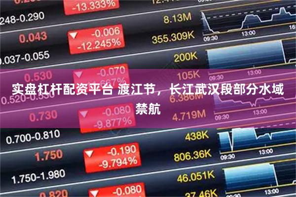实盘杠杆配资平台 渡江节，长江武汉段部分水域禁航