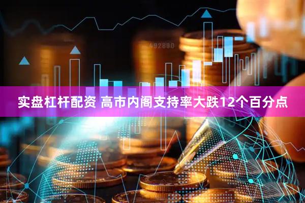 实盘杠杆配资 高市内阁支持率大跌12个百分点